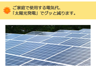 ご家庭で使用する電気代、「太陽光発電」でグッと減ります。
