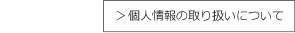 ＞個人情報の取り扱いについて