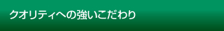 クオリティへの強いこだわり