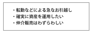 ・転勤などによる急なお引越し・確実に資産を運用したい・仲介販売はわずらわしい